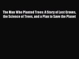 Read Full The Man Who Planted Trees: A Story of Lost Groves the Science of Trees and a Plan