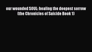 [Read] our wounded SOUL: healing the deepest sorrow (the Chronicles of Suicide Book 1) E-Book