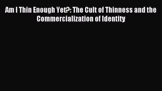 Read Am I Thin Enough Yet?: The Cult of Thinness and the Commercialization of Identity PDF