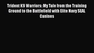 Read Trident K9 Warriors: My Tale from the Training Ground to the Battlefield with Elite Navy