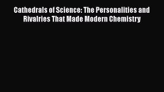 Read Books Cathedrals of Science: The Personalities and Rivalries That Made Modern Chemistry