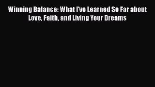 Read Winning Balance: What I've Learned So Far about Love Faith and Living Your Dreams Ebook