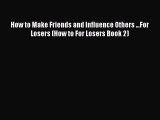 Read How to Make Friends and Influence Others ...For Losers (How to For Losers Book 2) E-Book