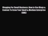 Read Blogging For Small Business: How to Use Blogs & Content To Grow Your Small & Medium Enterprise