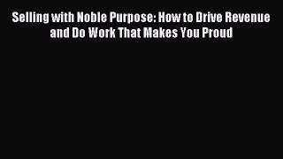 Read Selling with Noble Purpose: How to Drive Revenue and Do Work That Makes You Proud Ebook