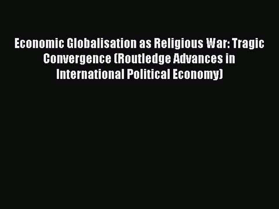 [Download] Economic Globalisation as Religious War: Tragic Convergence (Routledge Advances