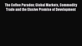 [Download] The Coffee Paradox: Global Markets Commodity Trade and the Elusive Promise of Development