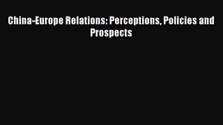 [Download] China-Europe Relations: Perceptions Policies and Prospects [Download] Online