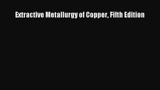 Read Books Extractive Metallurgy of Copper Fifth Edition E-Book Download