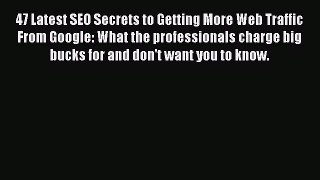 Read 47 Latest SEO Secrets to Getting More Web Traffic From Google: What the professionals