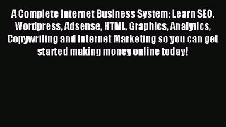 Read A Complete Internet Business System: Learn SEO Wordpress Adsense HTML Graphics Analytics