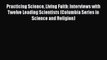 Read Full Practicing Science Living Faith: Interviews with Twelve Leading Scientists (Columbia