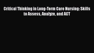 Download Critical Thinking in Long-Term Care Nursing: Skills to Assess Analyze and ACT PDF