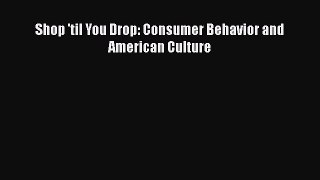 Read Shop 'til You Drop: Consumer Behavior and American Culture Ebook Free