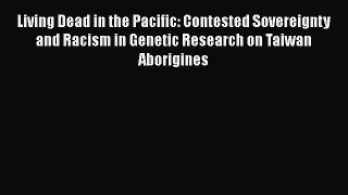 Read Living Dead in the Pacific: Contested Sovereignty and Racism in Genetic Research on Taiwan