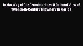 Read In the Way of Our Grandmothers: A Cultural View of Twentieth-Century Midwifery in Florida