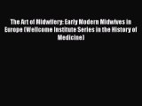 Read The Art of Midwifery: Early Modern Midwives in Europe (Wellcome Institute Series in the