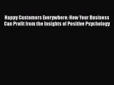 Download Happy Customers Everywhere: How Your Business Can Profit from the Insights of Positive