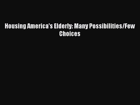 Read Housing America's Elderly: Many Possibilities/Few Choices Ebook Free
