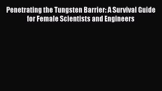 Read Full Penetrating the Tungsten Barrier: A Survival Guide for Female Scientists and Engineers