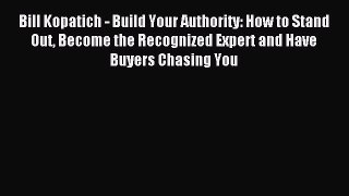 Read Bill Kopatich - Build Your Authority: How to Stand Out Become the Recognized Expert and