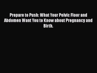 Download Prepare to Push: What Your Pelvic Floor and Abdomen Want You to Know about Pregnancy