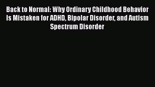 Read Back to Normal: Why Ordinary Childhood Behavior Is Mistaken for ADHD Bipolar Disorder