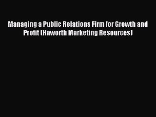 Read Managing a Public Relations Firm for Growth and Profit (Haworth Marketing Resources) ebook