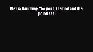 Read Media Handling: The good the bad and the pointless PDF Online