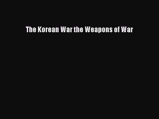 Download The Korean War the Weapons of War PDF Online