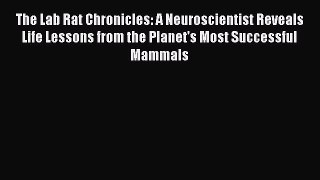Read Books The Lab Rat Chronicles: A Neuroscientist Reveals Life Lessons from the Planet's