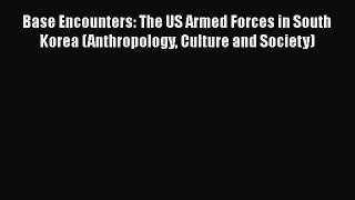 Read Base Encounters: The US Armed Forces in South Korea (Anthropology Culture and Society)
