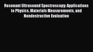 Read Books Resonant Ultrasound Spectroscopy: Applications to Physics Materials Measurements