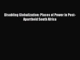Read Disabling Globalization: Places of Power in Post-Apartheid South Africa Ebook Online