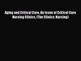 Read Aging and Critical Care An Issue of Critical Care Nursing Clinics (The Clinics: Nursing)