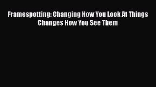 Read Books Framespotting: Changing How You Look At Things Changes How You See Them ebook textbooks