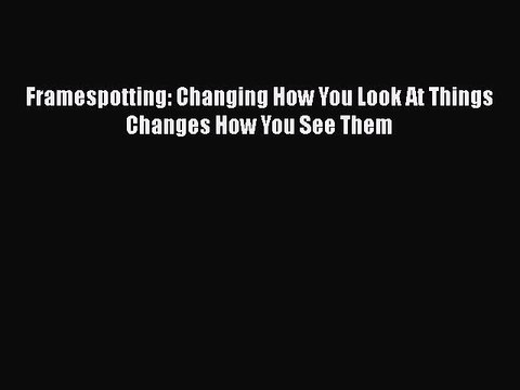 Read Books Framespotting: Changing How You Look At Things Changes How You See Them ebook textbooks