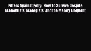 Read Books Filters Against Folly:  How To Survive Despite Economists Ecologists and the Merely