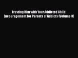 [Read] Trusting Him with Your Addicted Child: Encouragement for Parents of Addicts (Volume