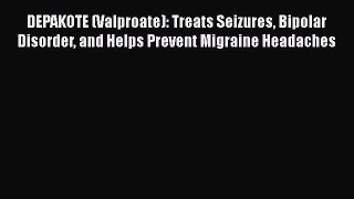 Read DEPAKOTE (Valproate): Treats Seizures Bipolar Disorder and Helps Prevent Migraine Headaches
