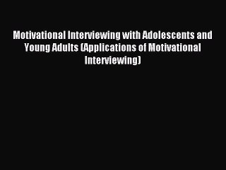 Read Motivational Interviewing with Adolescents and Young Adults (Applications of Motivational