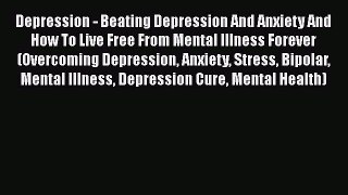 Download Depression - Beating Depression And Anxiety And How To Live Free From Mental Illness
