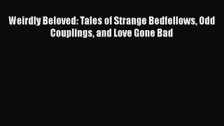 [Read] Weirdly Beloved: Tales of Strange Bedfellows Odd Couplings and Love Gone Bad E-Book