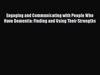 Read Engaging and Communicating with People Who Have Dementia: Finding and Using Their Strengths