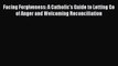 [Read] Facing Forgiveness: A Catholic's Guide to Letting Go of Anger and Welcoming Reconciliation