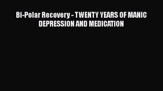 Download Bi-Polar Recovery - TWENTY YEARS OF MANIC DEPRESSION AND MEDICATION PDF Online
