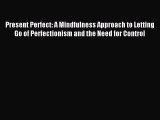 Download Present Perfect: A Mindfulness Approach to Letting Go of Perfectionism and the Need