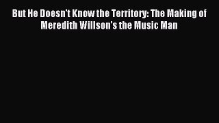 Read But He Doesn't Know the Territory: The Making of Meredith Willson's the Music Man Ebook