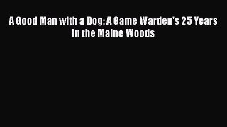 [PDF] A Good Man with a Dog: A Game Warden's 25 Years in the Maine Woods  Full EBook