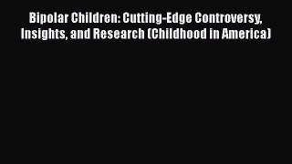 Download Bipolar Children: Cutting-Edge Controversy Insights and Research (Childhood in America)